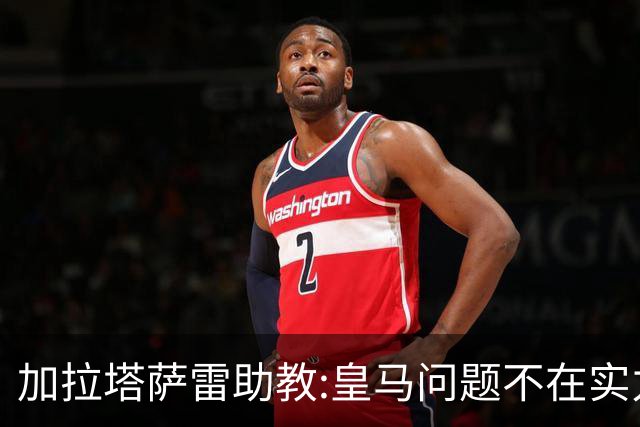 加拉塔萨雷助教:皇马问题不在实力和战术而在管理 穆帅最擅长管理
