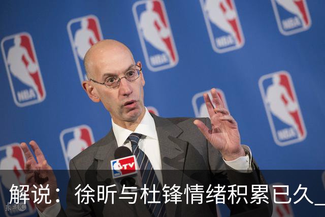 解说：徐昕与杜锋情绪积累已久 前者未来很难再真正回到广东队